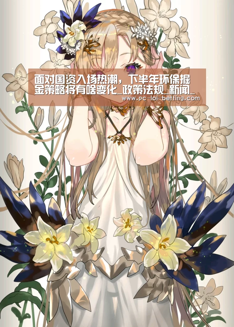 面对国资入场热潮,下半年环保掘金策略将有啥变化_政策法规_新闻_矿道网【 2026年最佳英雄联盟投注网站】(图3) LoL投注网站