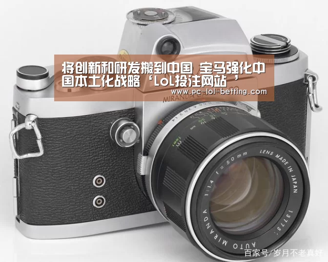 将创新和研发搬到中国 宝马强化中国本土化战略‘LoL投注网站 ’(图3) LoL投注网站