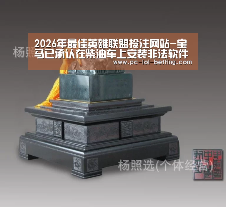 2026年最佳英雄联盟投注网站-宝马已承认在柴油车上安装非法软件排放造假(图1) LoL投注网站