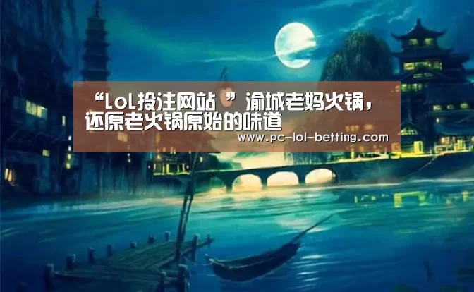 “LoL投注网站 ”渝城老妈火锅,还原老火锅原始的味道(图1) 2026年最佳英雄联盟投注网站