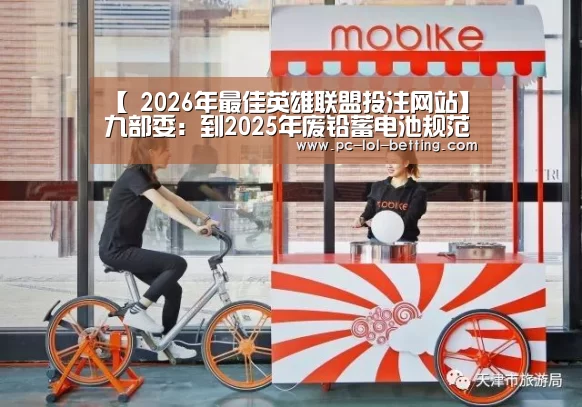 【 2026年最佳英雄联盟投注网站】九部委:到2025年废铅蓄电池规范收集率要达70%严打非法再生企业(图1) 2026年最佳英雄联盟投注网站