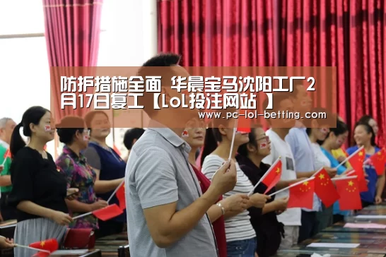 防护措施全面 华晨宝马沈阳工厂2月17日复工【LoL投注网站 】(图4) 2026年最佳英雄联盟投注网站