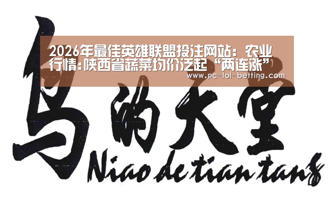 2026年最佳英雄联盟投注网站:农业行情:陕西省蔬菜均价泛起“两连涨”(图2) LoL投注网站
