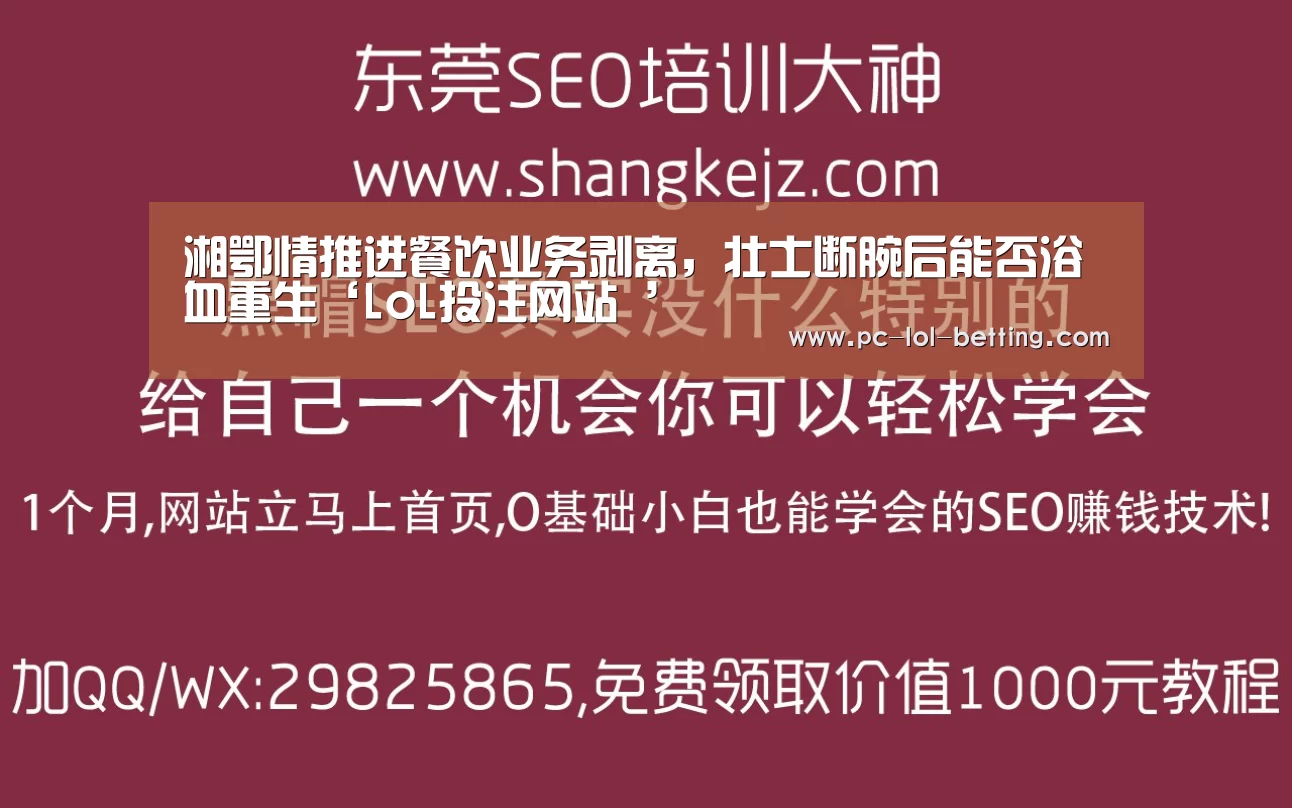 湘鄂情推进餐饮业务剥离,壮士断腕后能否浴血重生‘LoL投注网站 ’(图1) LoL投注网站