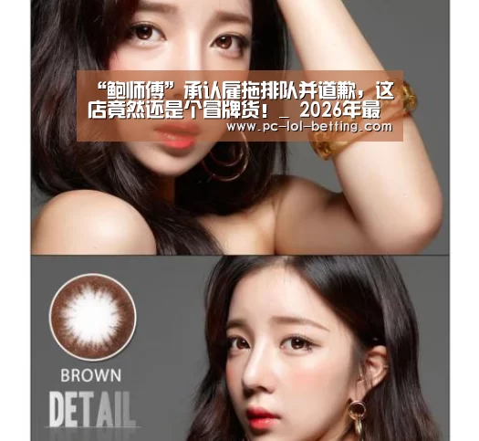 “鲍师傅”承认雇拖排队并道歉,这店竟然还是个冒牌货!_ 2026年最佳英雄联盟投注网站(图1) LoL投注网站