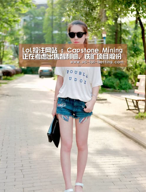 LoL投注网站 :Capstone Mining正在考虑出售智利铜、铁矿项目股份(图1) 2026年最佳英雄联盟投注网站