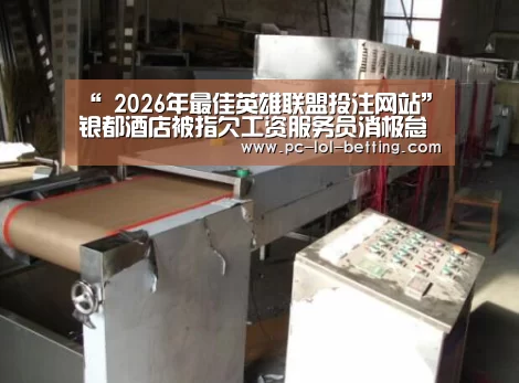 “ 2026年最佳英雄联盟投注网站”银都酒店被指欠工资服务员消极怠工(图3) 2026年最佳英雄联盟投注网站